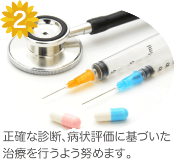 2.正確な診断、病状評価に基づいた治療を行うよう努めます。